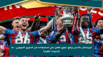 كريستال بالاس يرفع دعوى طعن على استبعاده من الدوري الأوروبي.. ما تداعيات القرار؟